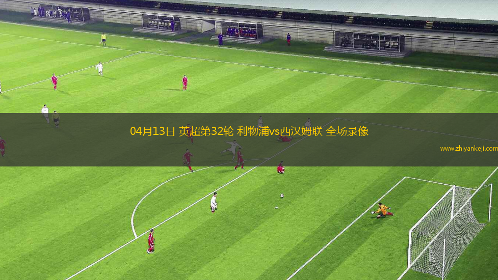 04月13日 英超第32轮 利物浦vs西汉姆联 全场录像